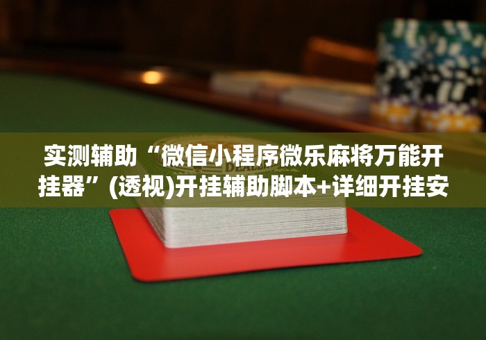 实测辅助“微信小程序微乐麻将万能开挂器	”(透视)开挂辅助脚本+详细开挂安装教程