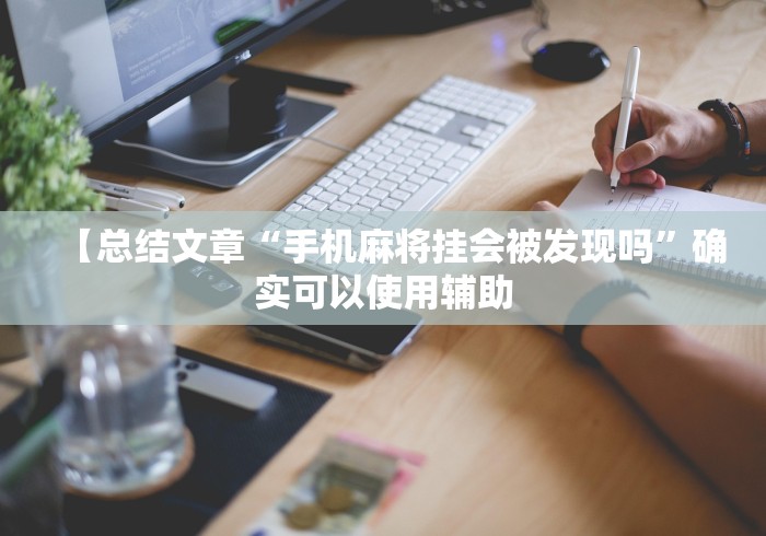 【总结文章“手机麻将挂会被发现吗”确实可以使用辅助