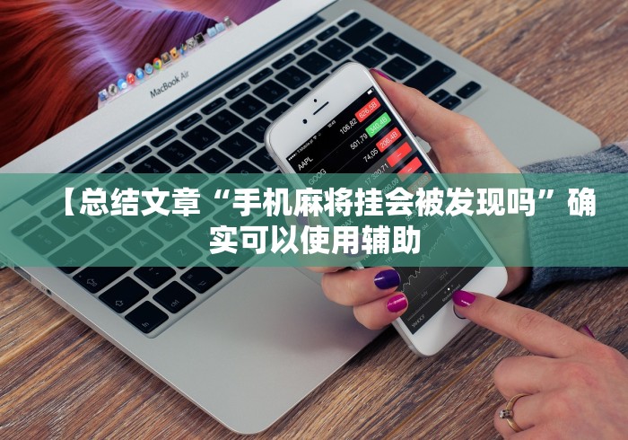 【总结文章“手机麻将挂会被发现吗”确实可以使用辅助