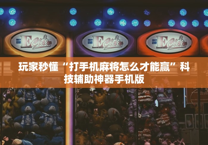玩家秒懂“打手机麻将怎么才能赢”科技辅助神器手机版