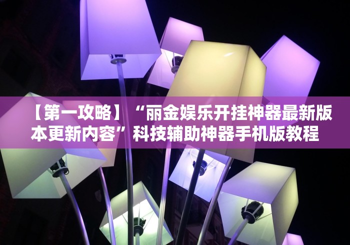 【第一攻略】“丽金娱乐开挂神器最新版本更新内容”科技辅助神器手机版教程