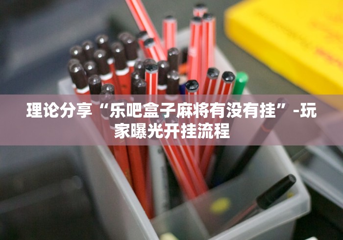 理论分享“乐吧盒子麻将有没有挂”-玩家曝光开挂流程