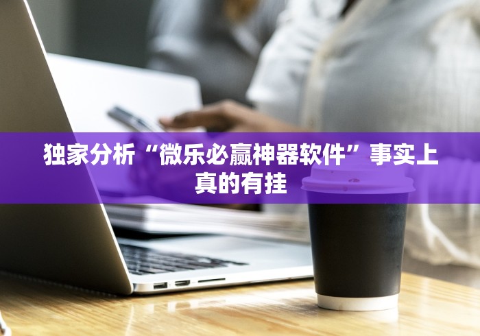 独家分析“微乐必赢神器软件”事实上真的有挂