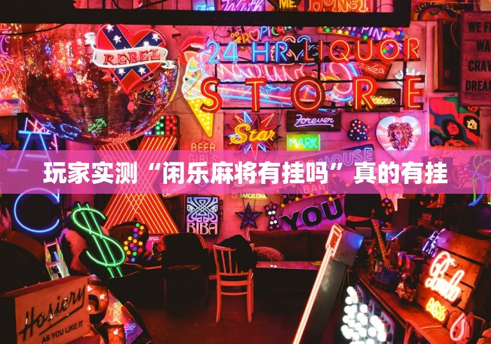玩家实测“闲乐麻将有挂吗	”真的有挂