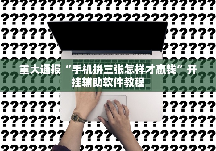 重大通报“手机拼三张怎样才赢钱”开挂辅助软件教程