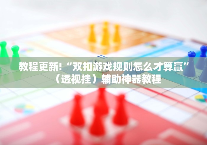教程更新!“双扣游戏规则怎么才算赢	”（透视挂）辅助神器教程
