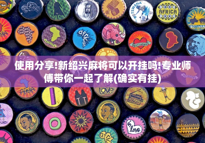 使用分享!新绍兴麻将可以开挂吗!专业师傅带你一起了解(确实有挂)