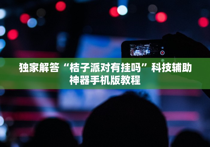 独家解答“桔子派对有挂吗	”科技辅助神器手机版教程