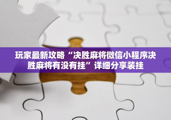 玩家最新攻略“决胜麻将微信小程序决胜麻将有没有挂	”详细分享装挂