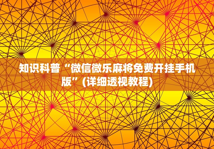 知识科普“微信微乐麻将免费开挂手机版”(详细透视教程)