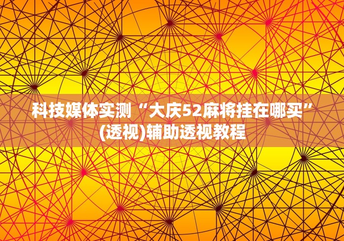 科技媒体实测“大庆52麻将挂在哪买	”(透视)辅助透视教程