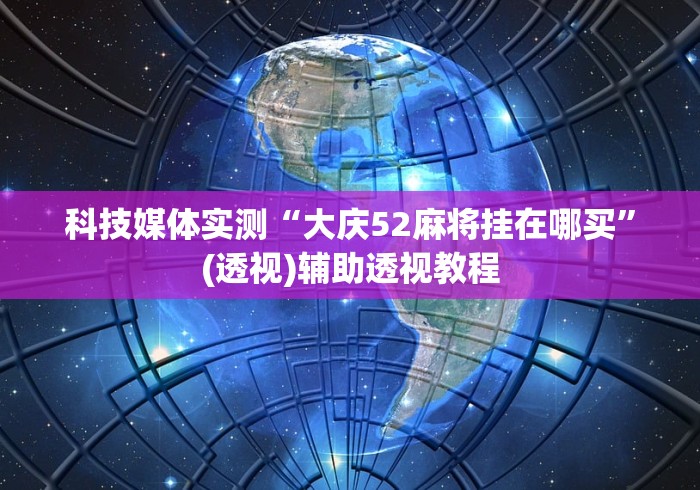 科技媒体实测“大庆52麻将挂在哪买”(透视)辅助透视教程
