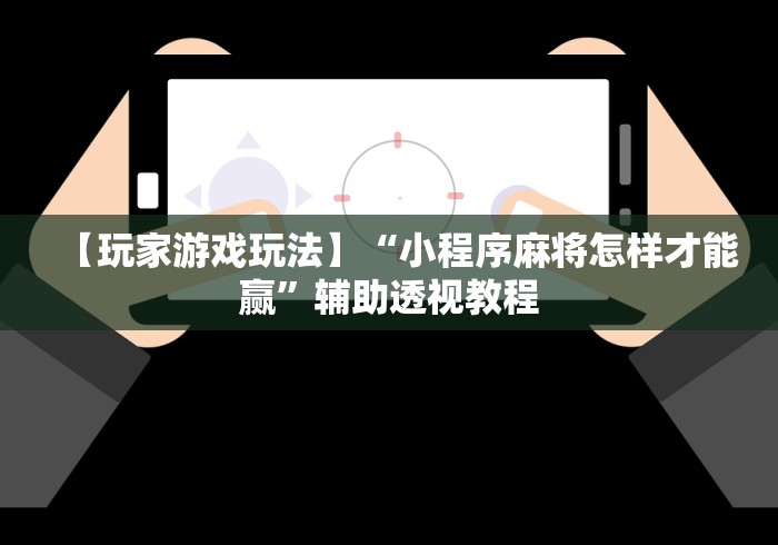 【玩家游戏玩法】“小程序麻将怎样才能赢”辅助透视教程
