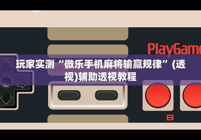 玩家实测“微乐手机麻将输赢规律”(透视)辅助透视教程