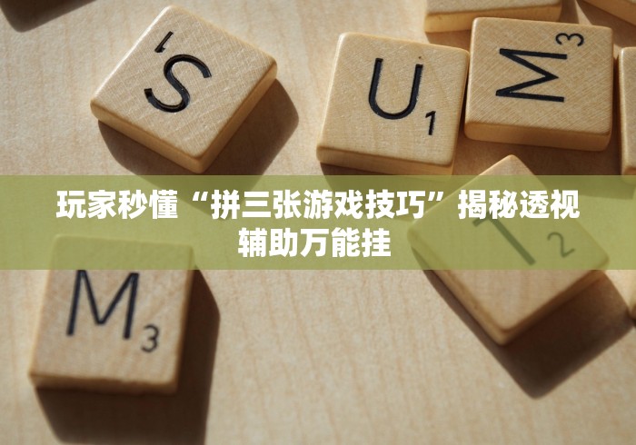 玩家秒懂“拼三张游戏技巧”揭秘透视辅助万能挂 