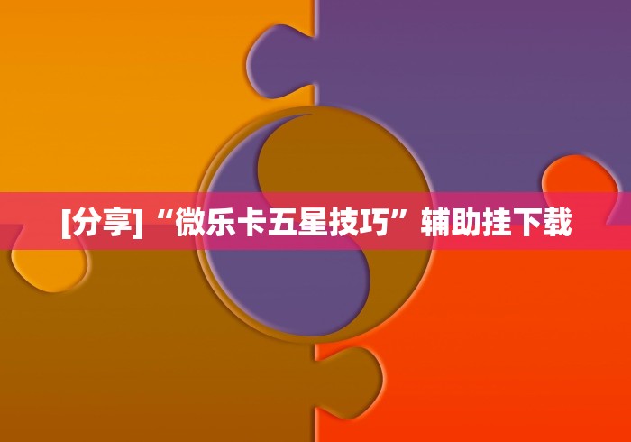 [分享]“微乐卡五星技巧”辅助挂下载