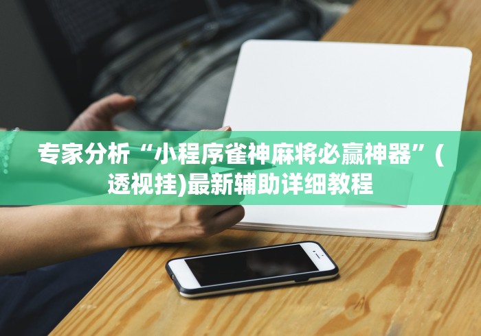 专家分析“小程序雀神麻将必赢神器	”(透视挂)最新辅助详细教程