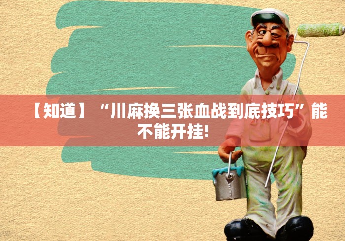 【知道】“川麻换三张血战到底技巧”能不能开挂!