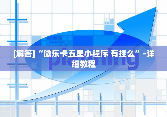 [解答]“微乐卡五星小程序 有挂么	”-详细教程