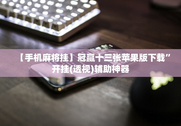 【手机麻将挂】冠赢十三张苹果版下载”开挂(透视)辅助神器