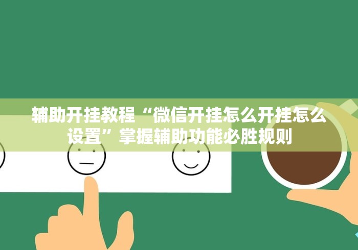 辅助开挂教程“微信开挂怎么开挂怎么设置	”掌握辅助功能必胜规则