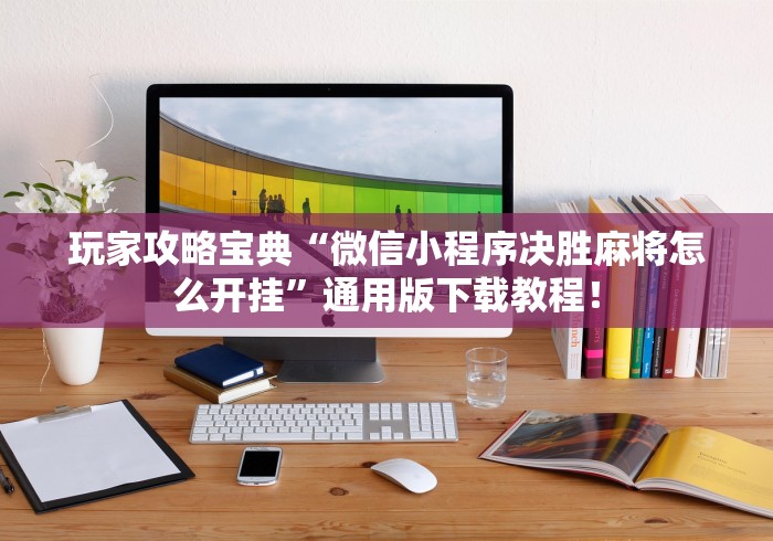玩家攻略宝典“微信小程序决胜麻将怎么开挂”通用版下载教程！