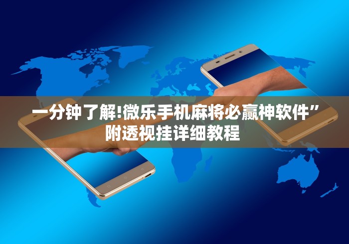 一分钟了解!微乐手机麻将必赢神软件”附透视挂详细教程 