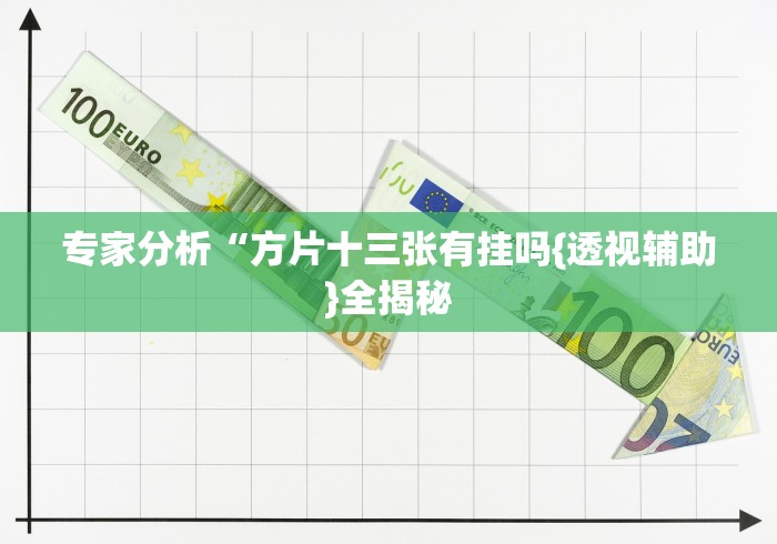 专家分析“方片十三张有挂吗{透视辅助}全揭秘