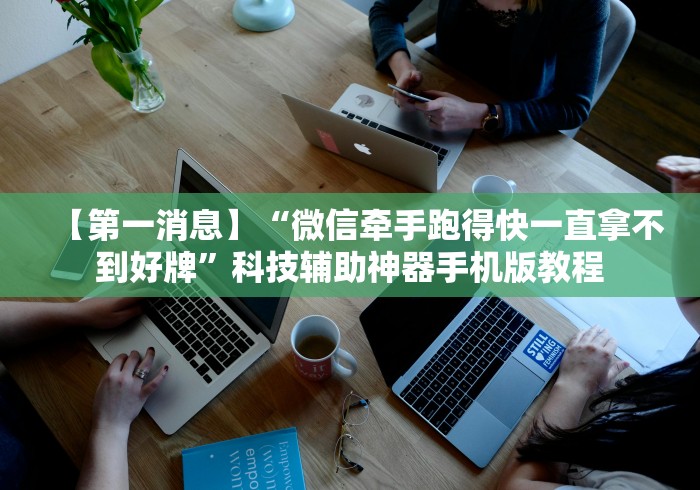 【第一消息】“微信牵手跑得快一直拿不到好牌	”科技辅助神器手机版教程