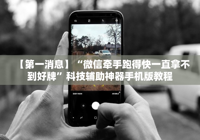 【第一消息】“微信牵手跑得快一直拿不到好牌”科技辅助神器手机版教程