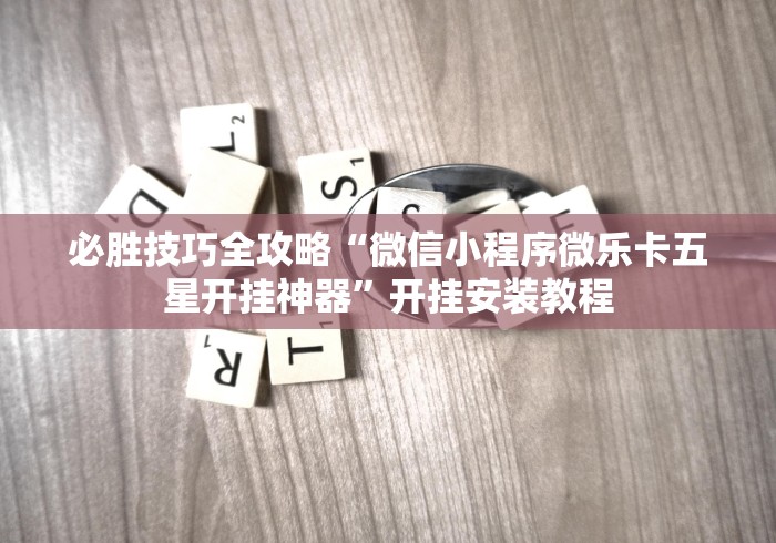 必胜技巧全攻略“微信小程序微乐卡五星开挂神器”开挂安装教程