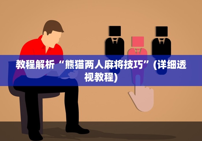 教程解析“熊猫两人麻将技巧”(详细透视教程)