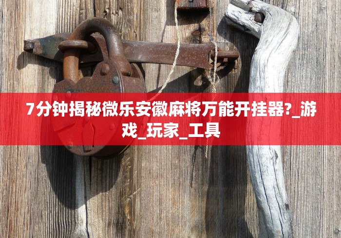 7分钟揭秘微乐安徽麻将万能开挂器?_游戏_玩家_工具 7分钟揭秘微乐安徽麻将万能开挂器?_游戏_玩家_工具