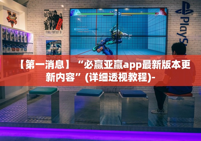 【第一消息】“必赢亚赢app最新版本更新内容”(详细透视教程)-