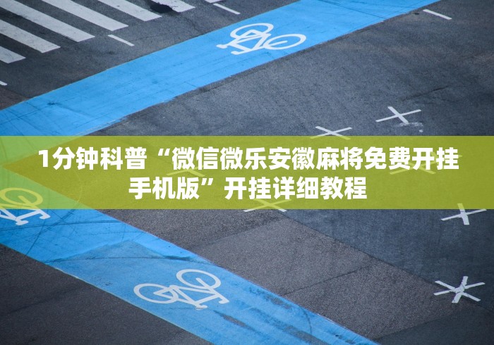 1分钟科普“微信微乐安徽麻将免费开挂手机版	”开挂详细教程