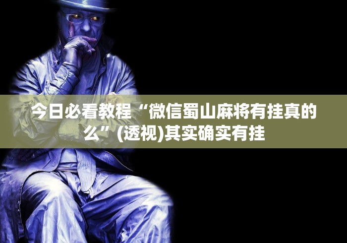 今日必看教程“微信蜀山麻将有挂真的么”(透视)其实确实有挂