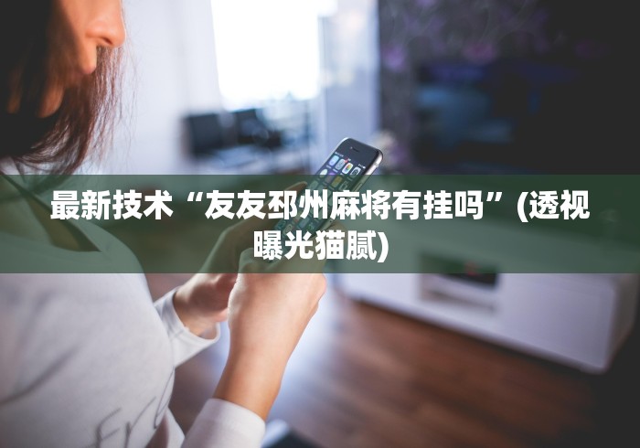 最新技术“友友邳州麻将有挂吗	”(透视曝光猫腻)