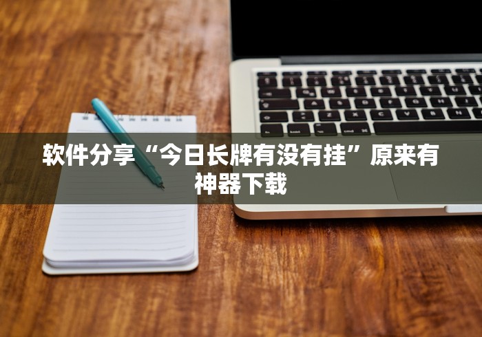 软件分享“今日长牌有没有挂”原来有神器下载