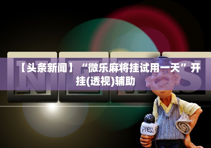 【头条新闻】“微乐麻将挂试用一天	”开挂(透视)辅助