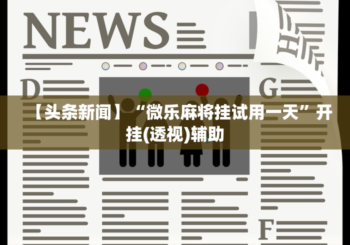 【头条新闻】“微乐麻将挂试用一天”开挂(透视)辅助