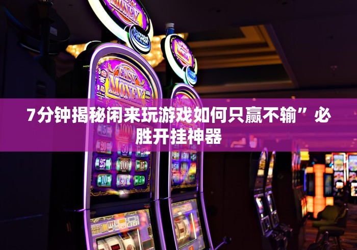 7分钟揭秘闲来玩游戏如何只赢不输	”必胜开挂神器