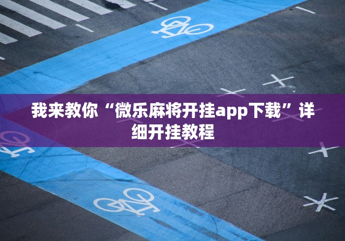 我来教你“微乐麻将开挂app下载”详细开挂教程