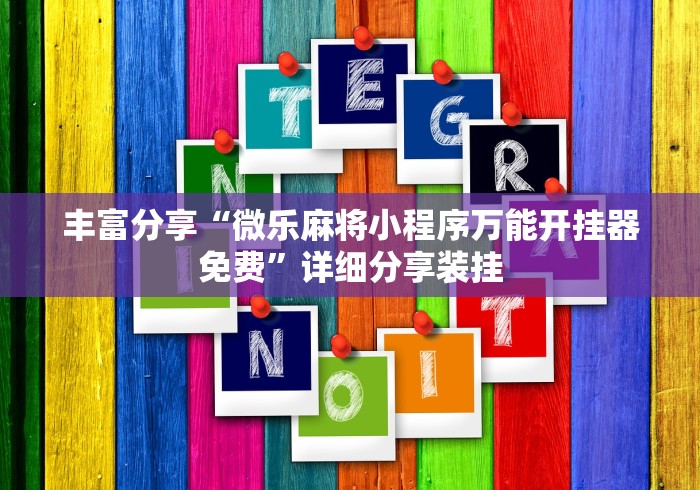 丰富分享“微乐麻将小程序万能开挂器免费”详细分享装挂
