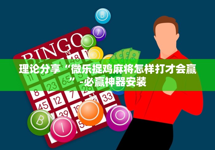 理论分享“微乐捉鸡麻将怎样打才会赢”-必赢神器安装