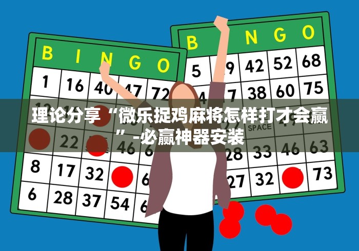 理论分享“微乐捉鸡麻将怎样打才会赢”-必赢神器安装