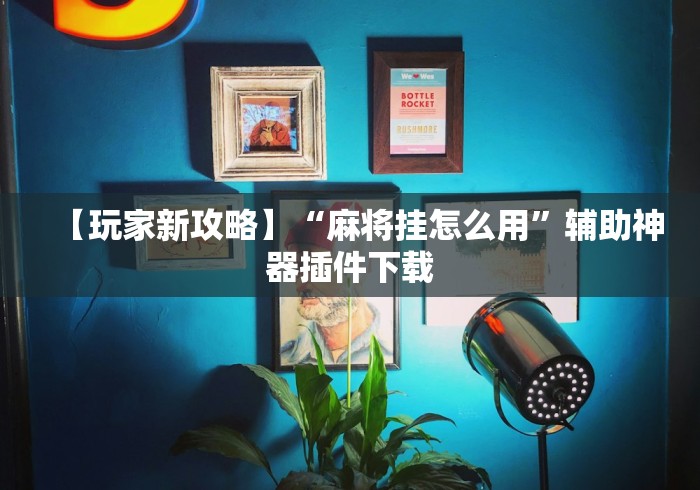 【玩家新攻略】“麻将挂怎么用	”辅助神器插件下载