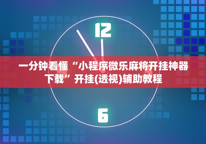 一分钟看懂“小程序微乐麻将开挂神器下载	”开挂(透视)辅助教程