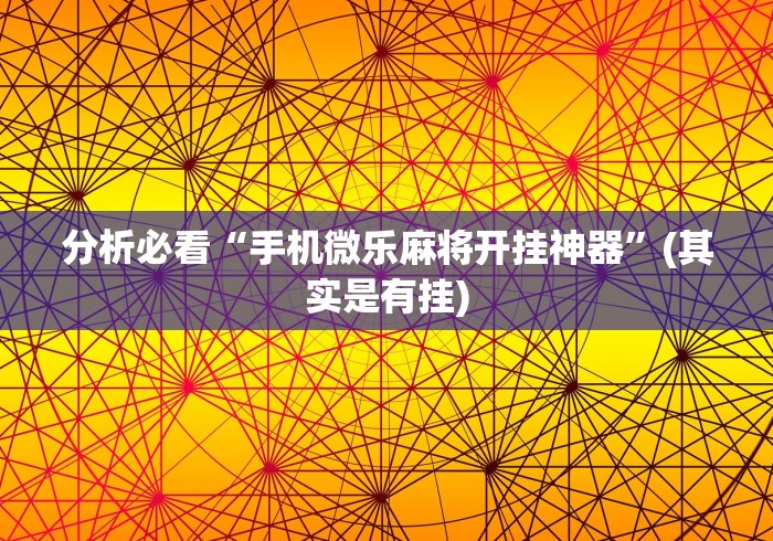 分析必看“手机微乐麻将开挂神器	”(其实是有挂)