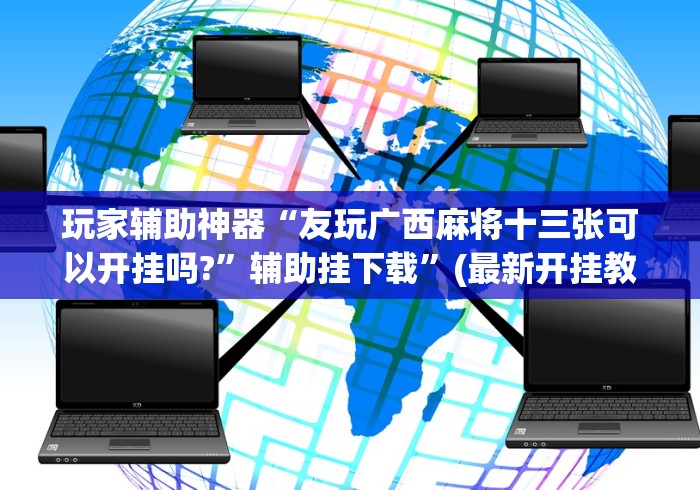 玩家辅助神器“友玩广西麻将十三张可以开挂吗?”辅助挂下载”(最新开挂教程)