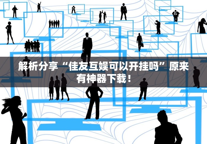 解析分享“佳友互娱可以开挂吗	”原来有神器下载！